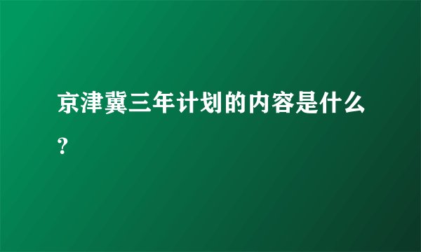 京津冀三年计划的内容是什么?