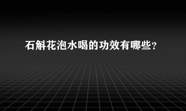 石斛花泡水喝的功效有哪些？