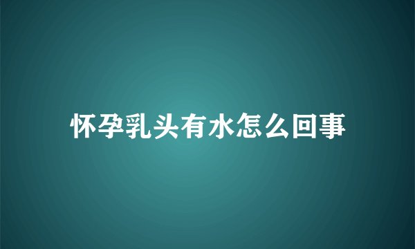 怀孕乳头有水怎么回事