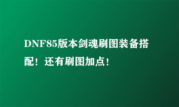 DNF85版本剑魂刷图装备搭配！还有刷图加点！