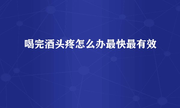 喝完酒头疼怎么办最快最有效