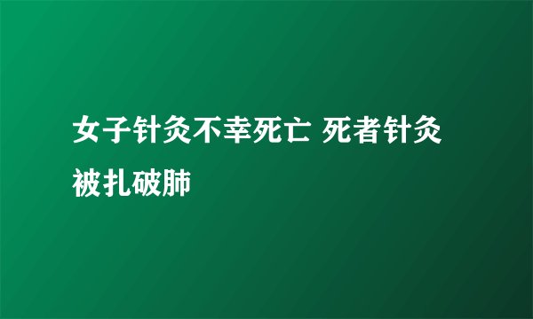 女子针灸不幸死亡 死者针灸被扎破肺