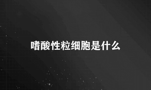 嗜酸性粒细胞是什么