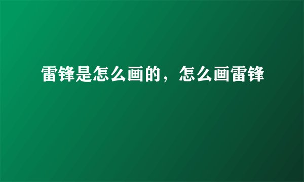 雷锋是怎么画的，怎么画雷锋