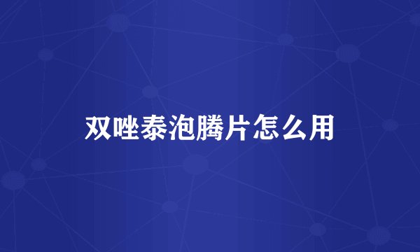双唑泰泡腾片怎么用