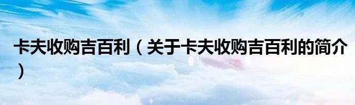 卡夫收购吉百利（关于卡夫收购吉百利的简介）