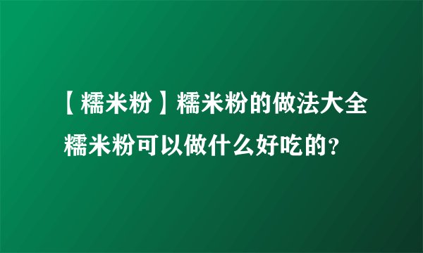 【糯米粉】糯米粉的做法大全 糯米粉可以做什么好吃的？