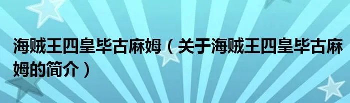 海贼王四皇毕古麻姆(关于海贼王四皇毕古麻姆的简介)