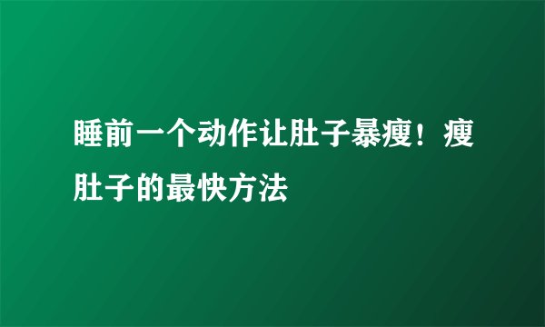 睡前一个动作让肚子暴瘦！瘦肚子的最快方法