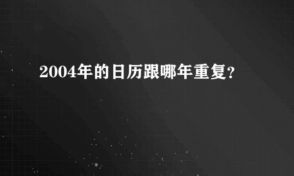 2004年的日历跟哪年重复？