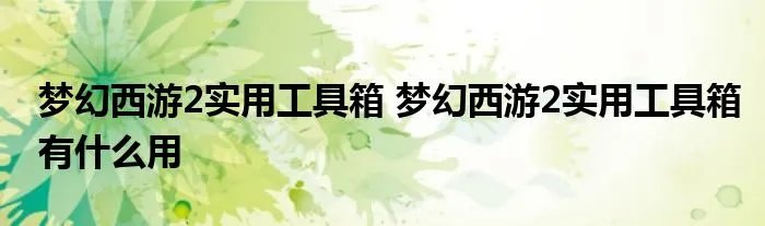 梦幻西游2实用工具箱 梦幻西游2实用工具箱有什么用