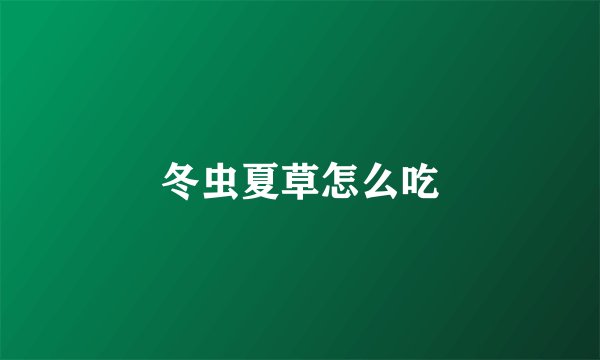 冬虫夏草怎么吃