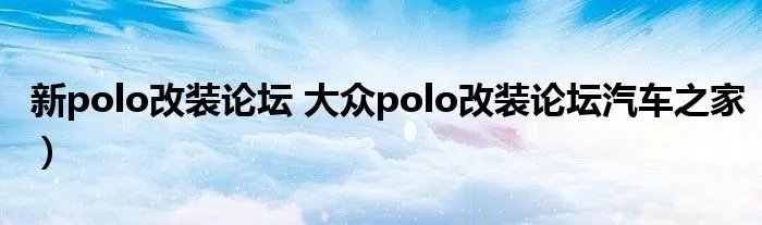 新polo改装论坛 大众polo改装论坛汽车之家)