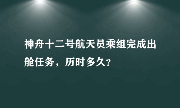 神舟十二号航天员乘组完成出舱任务，历时多久？