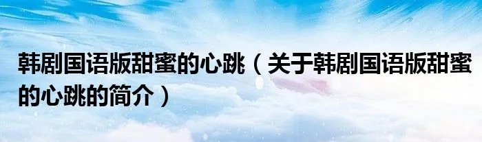 韩剧国语版甜蜜的心跳（关于韩剧国语版甜蜜的心跳的简介）