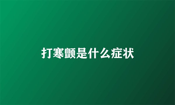 打寒颤是什么症状