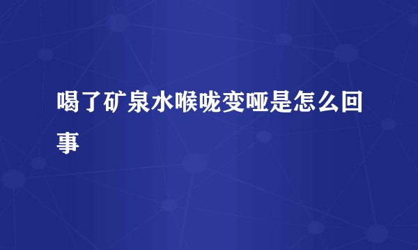 喝了矿泉水喉咙变哑是怎么回事