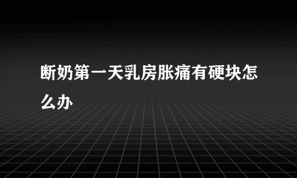 断奶第一天乳房胀痛有硬块怎么办