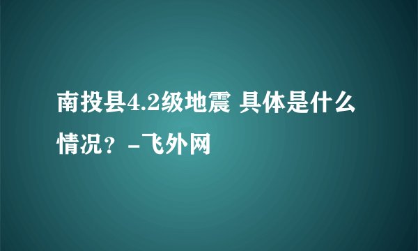 南投县4.2级地震 具体是什么情况？-飞外网