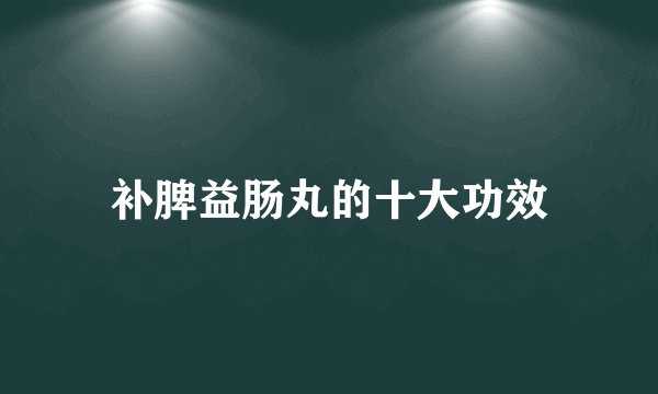 补脾益肠丸的十大功效