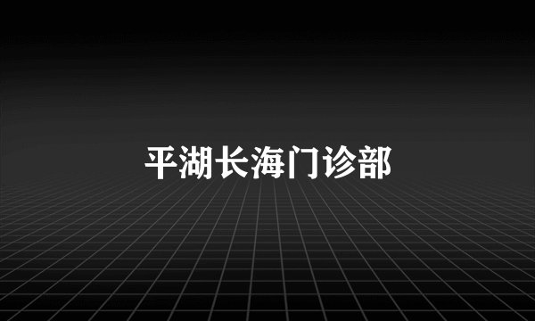 平湖长海门诊部