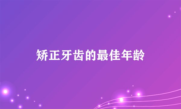 矫正牙齿的最佳年龄