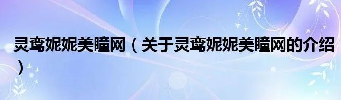 灵鸾妮妮美瞳网（关于灵鸾妮妮美瞳网的介绍）