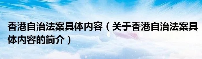 香港自治法案具体内容(关于香港自治法案具体内容的简介)