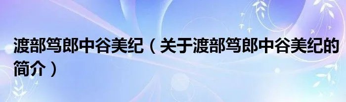 渡部笃郎中谷美纪（关于渡部笃郎中谷美纪的简介）