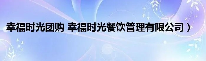 幸福时光团购 幸福时光餐饮管理有限公司)