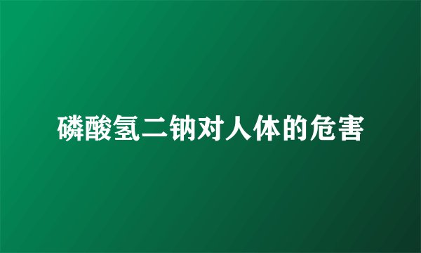 磷酸氢二钠对人体的危害