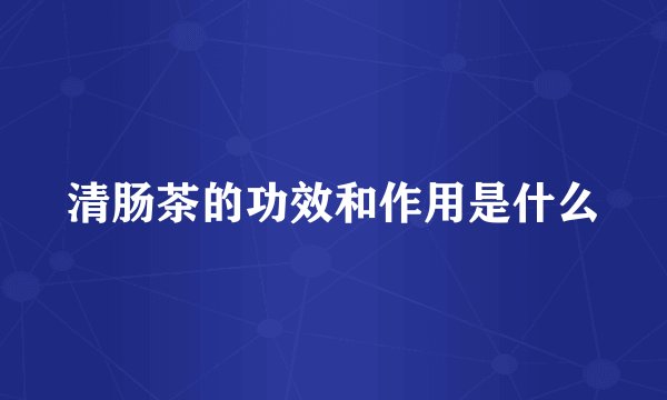 清肠茶的功效和作用是什么