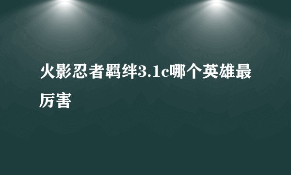 火影忍者羁绊3.1c哪个英雄最厉害