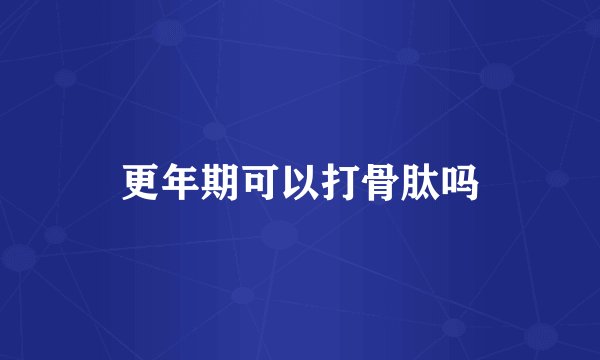 更年期可以打骨肽吗
