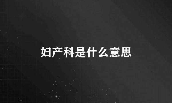 妇产科是什么意思