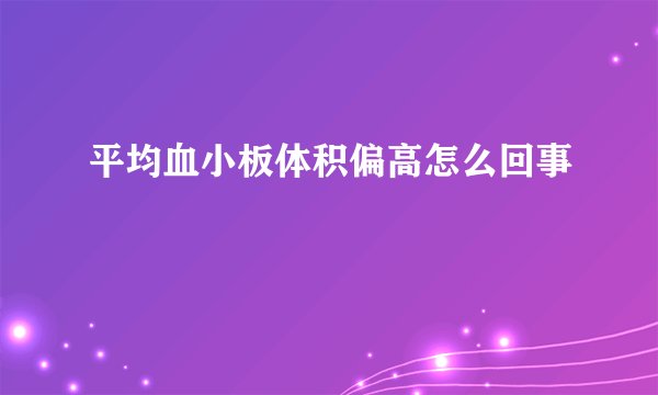 平均血小板体积偏高怎么回事