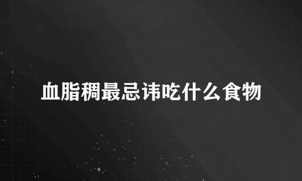血脂稠最忌讳吃什么食物