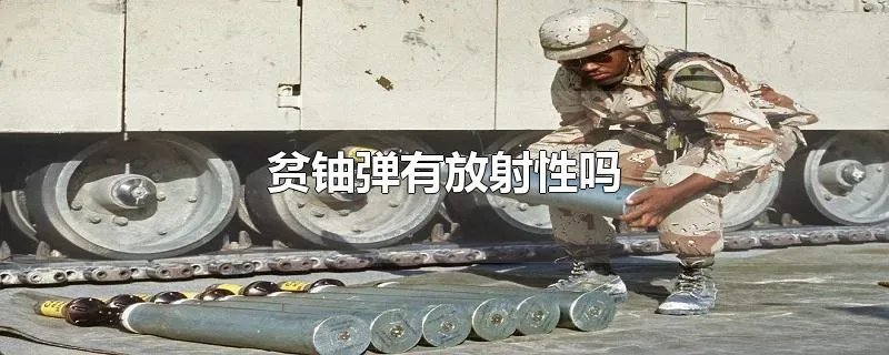 贫铀弹有放射性吗