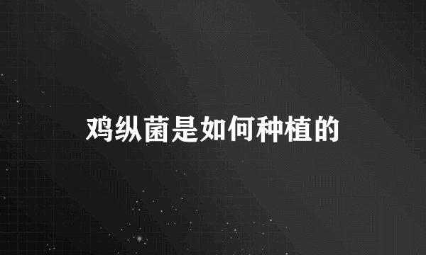 鸡纵菌是如何种植的