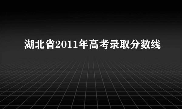 湖北省2011年高考录取分数线