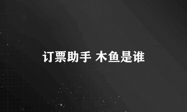 订票助手 木鱼是谁