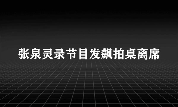 张泉灵录节目发飙拍桌离席