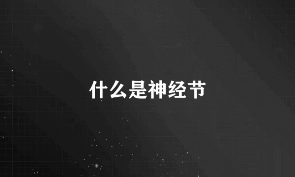 什么是神经节