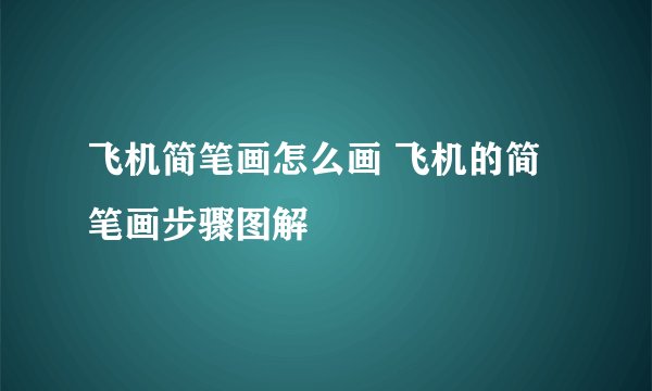 飞机简笔画怎么画 飞机的简笔画步骤图解