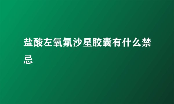 盐酸左氧氟沙星胶囊有什么禁忌
