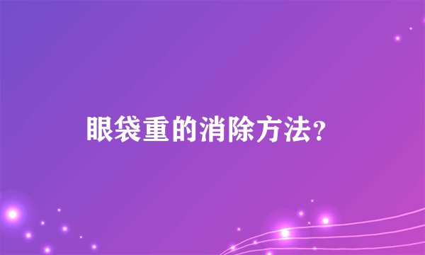 眼袋重的消除方法?