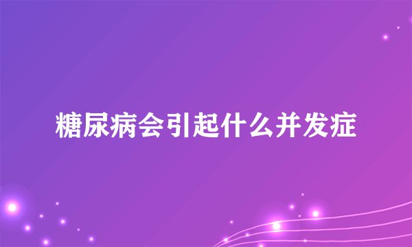糖尿病会引起什么并发症