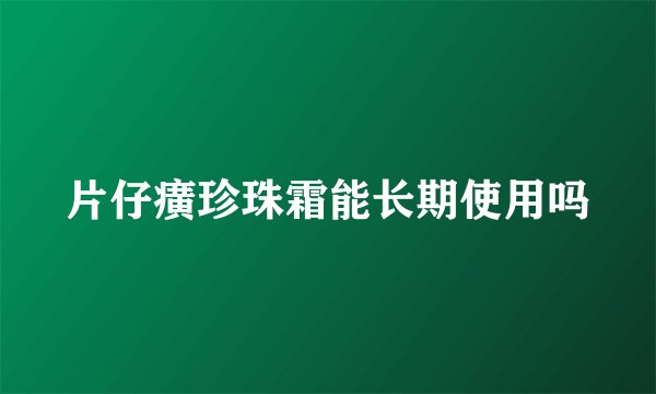 片仔癀珍珠霜能长期使用吗