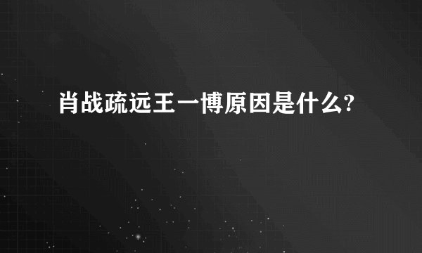 肖战疏远王一博原因是什么?