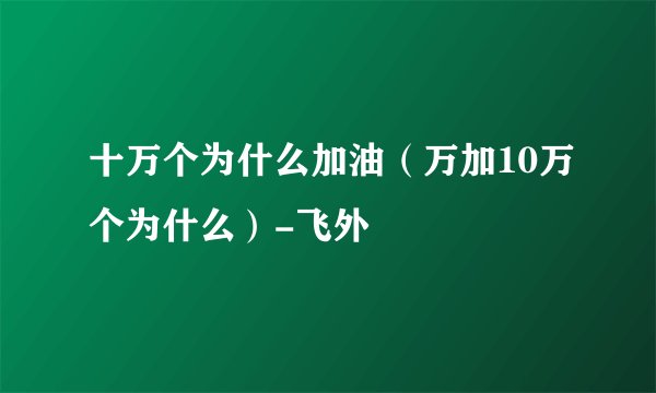 十万个为什么加油（万加10万个为什么）-飞外